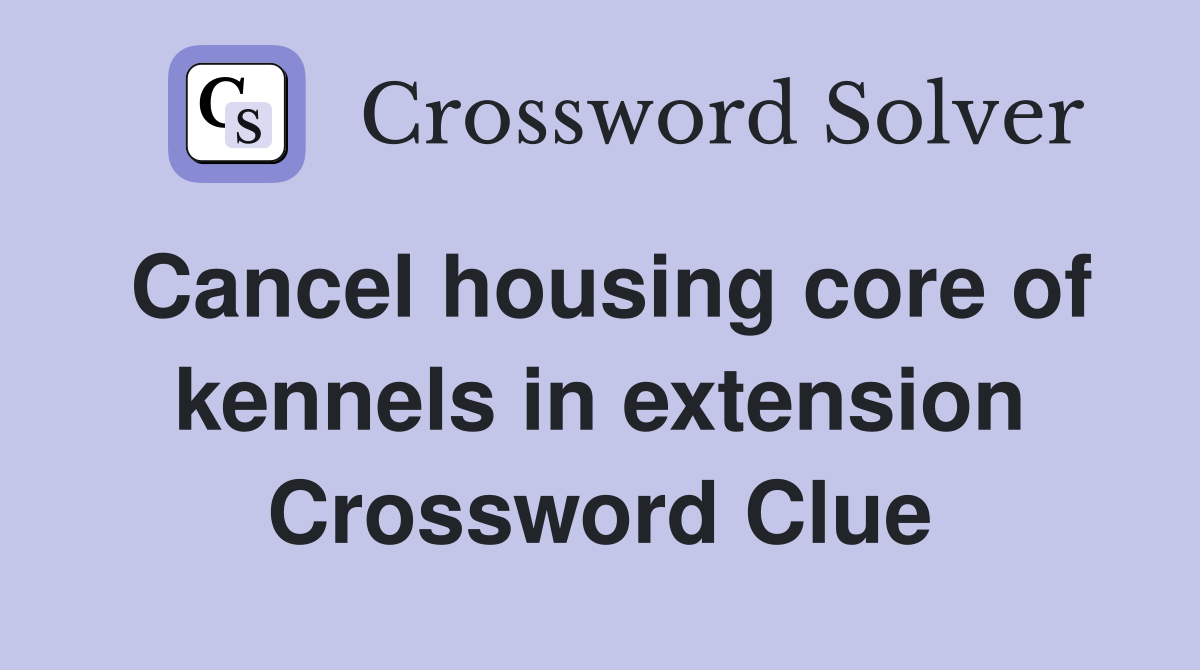 Cancel housing core of kennels in extension Crossword Clue Answers